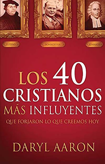 Los 40 cristianos más influyentes: Que forjaron lo que creemos hoy / The 40 Most  Influential Christians . . . Who Shaped What We Believe Today