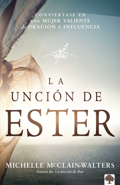 La Unción de Ester: Conviértase en una mujer valiente de oración e influencia / The Esther Anointing: Becoming a Woman of Prayer, Courage, and Influence