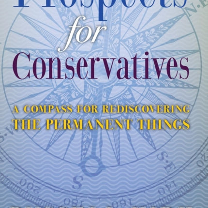 Prospects for Conservatives: A Compass for Rediscovering the Permanent Things