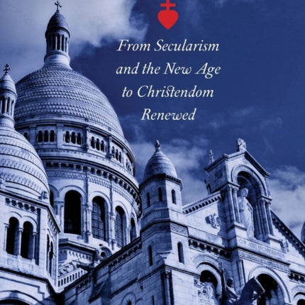 Cor Jesu Sacratissimum: From Secularism and the New Age to Christendom Renewed