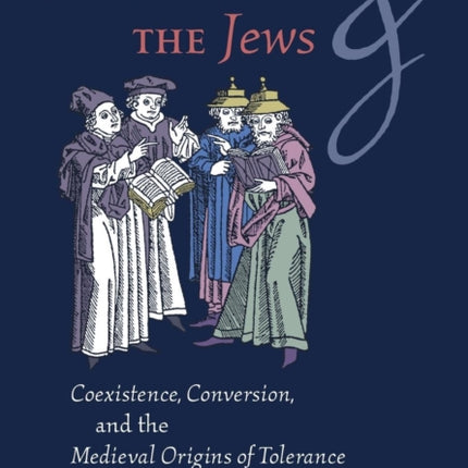 The Scholastics and the Jews: Coexistence, Conversion, and the Medieval Origins of Tolerance