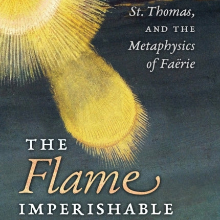 The Flame Imperishable: Tolkien, St. Thomas, and the Metaphysics of Faerie