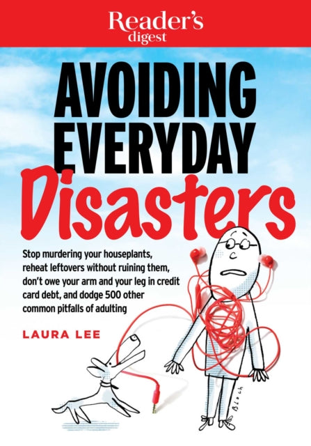 Avoiding Everyday Disasters: Stop Murdering Your Houseplants, Reheat Leftovers Without Ruining Them, Don't Owe Your Arm and Leg in Credit Card Debt, and Dodge 500 Other Common Pitfalls of Adulting