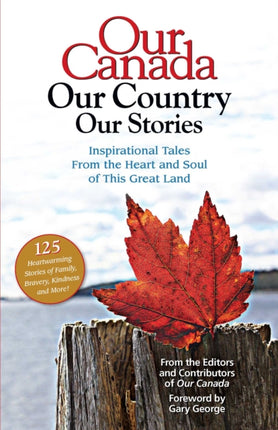 Our Canada Our Country Our Stories: Inspirational Tales from the Heart and Soul of This Great Land