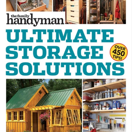 Family Handyman Ultimate Storage Solutions: Solve Storage Issues with Clever New Space-Saving Ideas