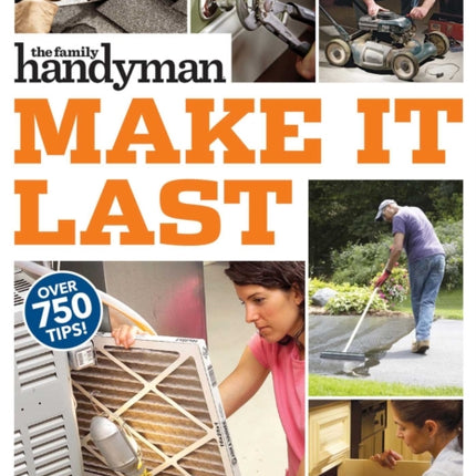 Family Handyman Make It Last: 750 Tips to Get the Most Out of Everything in Your House