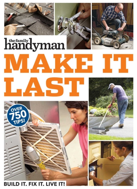 Family Handyman Make It Last: 750 Tips to Get the Most Out of Everything in Your House