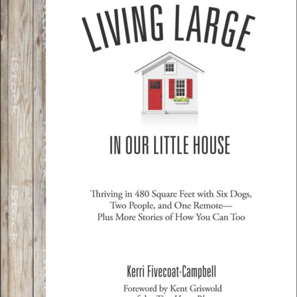 Living Large in Our Little House: Thriving in 480 Square Feet with Six Dogs, a Husband, and One Remote--Plus More Stories of How You Can Too