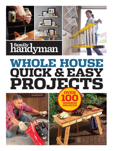 Family Handyman Quick & Easy Projects: Over 100 Weekend Projects