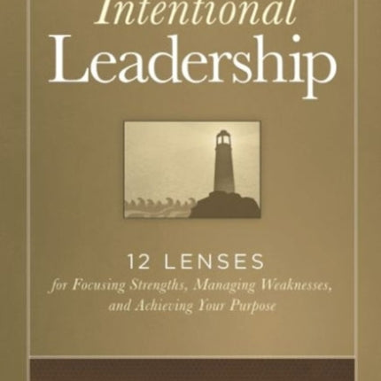 Intentional Leadership: 12 Lenses for Focusing Strengths, Managing Weaknesses, and Achieving Your Purpose