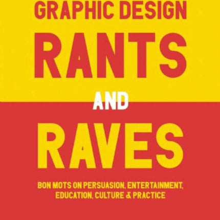 Graphic Design Rants and Raves: Bon Mots on Persuasion, Entertainment, Education, Culture, and Practice