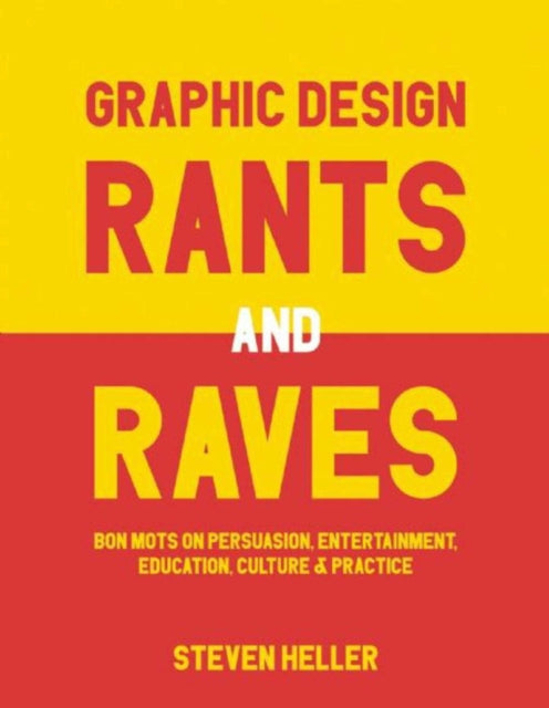 Graphic Design Rants and Raves: Bon Mots on Persuasion, Entertainment, Education, Culture, and Practice