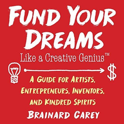 Fund Your Dreams Like a Creative Genius: A Guide for Artists, Entrepreneurs, Inventors, and Kindred Spirits