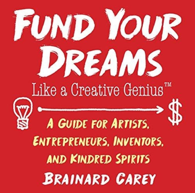 Fund Your Dreams Like a Creative Genius: A Guide for Artists, Entrepreneurs, Inventors, and Kindred Spirits