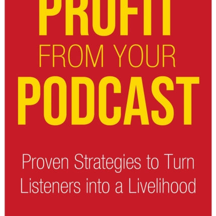 Profit from Your Podcast: Proven Strategies to Turn Listeners into a Livelihood