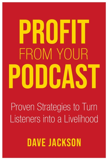 Profit from Your Podcast: Proven Strategies to Turn Listeners into a Livelihood