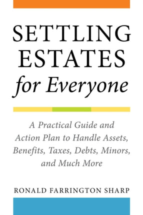 Settling Estates for Everyone: A Practical Guide and Action Plan to Handle Assets, Benefits, Taxes, Debts, Minors, and Much More