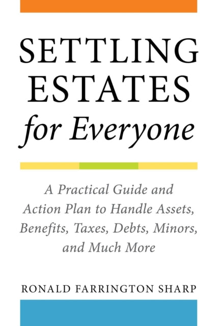 Settling Estates for Everyone: A Practical Guide and Action Plan to Handle Assets, Benefits, Taxes, Debts, Minors, and Much More