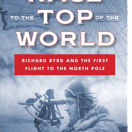 Race to the Top of the World: Richard Byrd and the First Flight to the North Pole