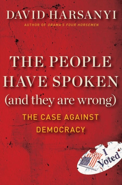 The People Have Spoken and They Are Wrong The Case Against Democracy