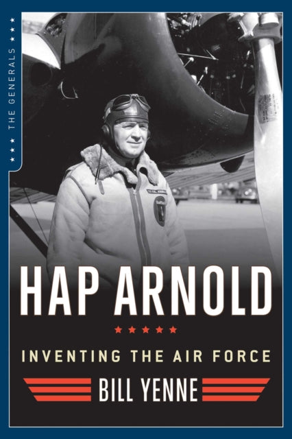 Hap Arnold Inventing the Air Force The Generals