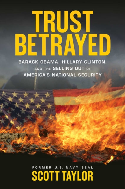 Trust Betrayed Barack Obama Hillary Clinton and the Selling Out of Americas National Security