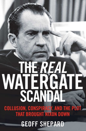 The Real Watergate Scandal Collusion Conspiracy and the Plot That Brought Nixon Down