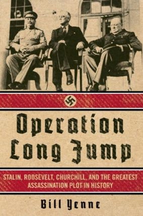 Operation Long Jump Stalin Roosevelt Churchill and the Greatest Assassination Plot in History