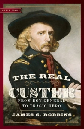 The Real Custer From Boy General to Tragic Hero Civil War Collection