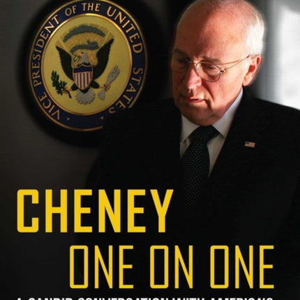 Cheney One on One A Candid Conversation with Americas Most Controversial Statesman