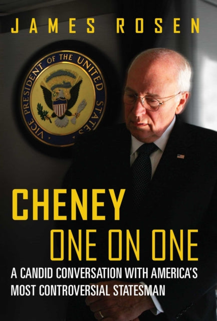 Cheney One on One A Candid Conversation with Americas Most Controversial Statesman