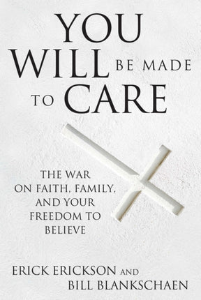 You Will Be Made to Care: The War on Faith, Family, and Your Freedom to Believe