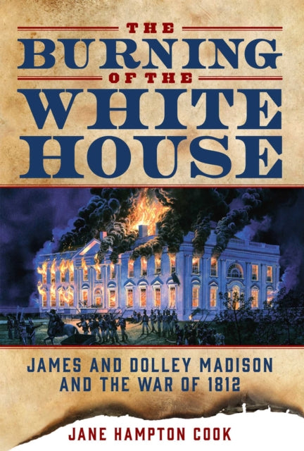 The Burning of the White House: James and Dolley Madison and the War of 1812