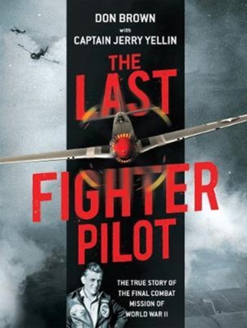 The Last Fighter Pilot The True Story of the Final Combat Mission of World War II