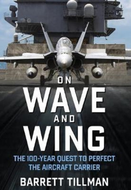 On Wave and Wing The 100 Year Quest to Perfect the Aircraft Carrier