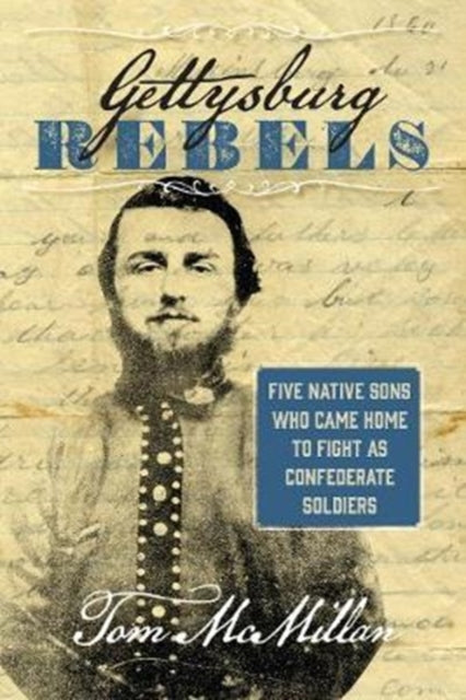 Gettysburg Rebels Five Native Sons Who Came Home to Fight as Confederate Soldiers