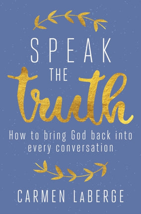 Speak the Truth How to Bring God Back into Every Conversation