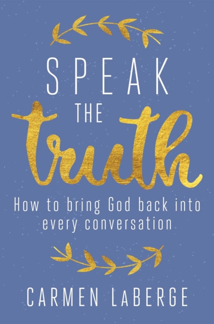 Speak the Truth How to Bring God Back into Every Conversation