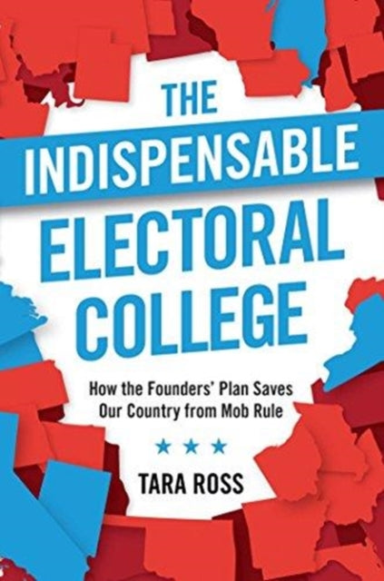 The Indispensable Electoral College How the Founders Plan Saves Our Country from Mob Rule