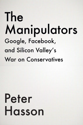 The Manipulators: Facebook, Google, Twitter, and Big Tech's War on Conservatives