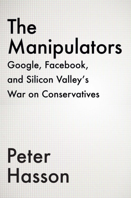 The Manipulators: Facebook, Google, Twitter, and Big Tech's War on Conservatives