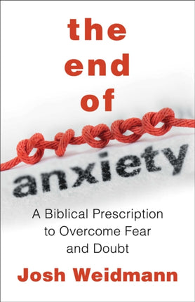 The End of Anxiety: The Biblical Prescription for Overcoming Fear, Worry, and Panic