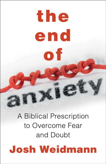 The End of Anxiety: The Biblical Prescription for Overcoming Fear, Worry, and Panic