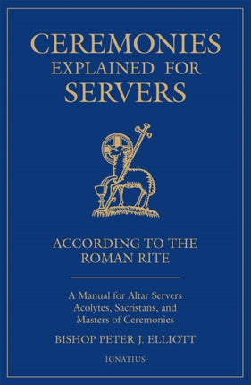 Ceremonies Explained for Servers: A Manual for Altar Servers, Acolytes, Sacristans, and Masters of Ceremonies