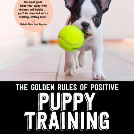 The Golden Rules of Positive Puppy Training: Everything You Need to Know for Your Puppy's First Year