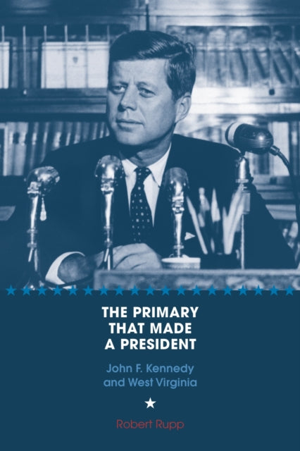 The Primary That Made a President: John F. Kennedy and West Virginia