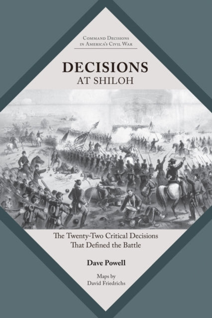 Decisions at Shiloh: The Twenty-Two Critical Decisions That Defined the Battle