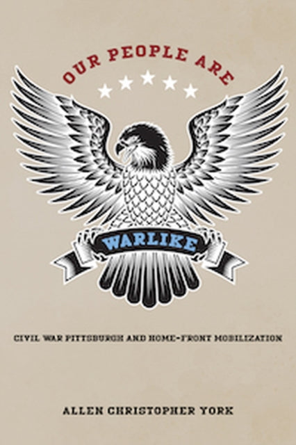 Our People Are Warlike: Civil War Pittsburgh and Home-Front Mobilization