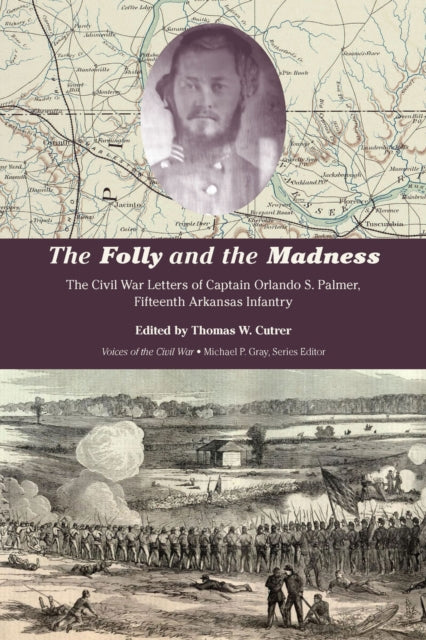 The Folly and the Madness: The Civil War Letters of Captain Orlando S. Palmer, Fifteenth Arkansas Infantry