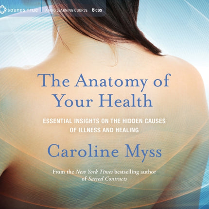 Anatomy of Your Health: Essential Insights on the Hidden Causes of Illness and Healing